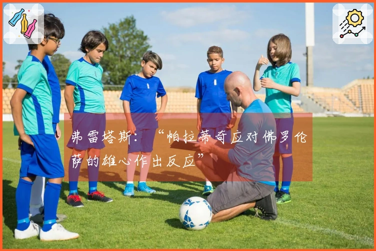 弗雷塔斯：“帕拉蒂奇应对佛罗伦萨的雄心作出反应”