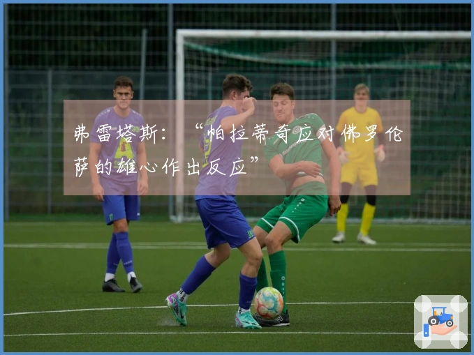 弗雷塔斯：“帕拉蒂奇应对佛罗伦萨的雄心作出反应”